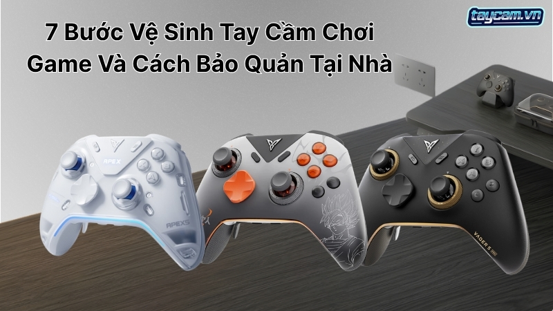 7 Bước Vệ Sinh Tay Cầm Chơi Game Và Cách Bảo Quản Tại Nhà